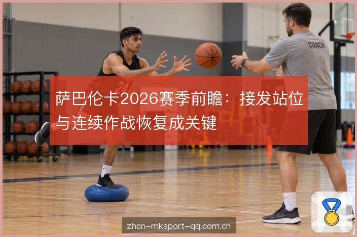 萨巴伦卡2026赛季前瞻:接发站位与连续作战恢复成关键