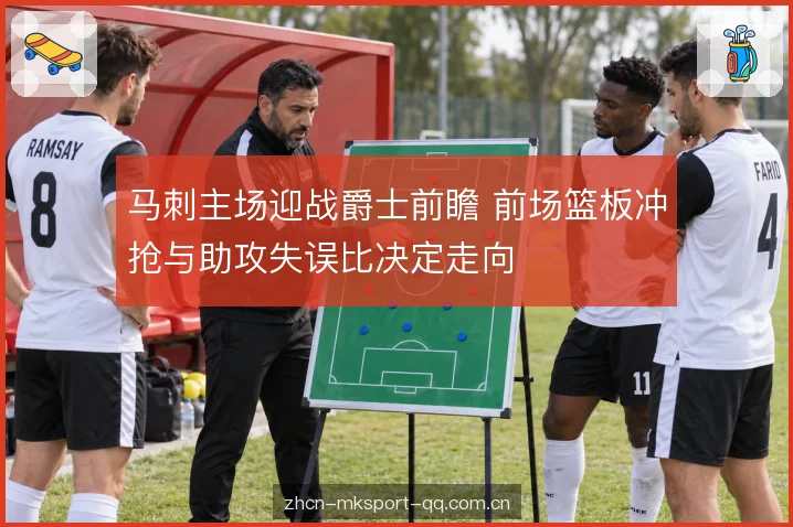 马刺主场迎战爵士前瞻 前场篮板冲抢与助攻失误比决定走向